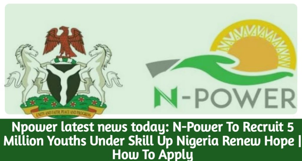 Npower latest news today: N-Power To Recruit 5 Million Youths Under Skill Up Nigeria Renew Hope | How To Apply