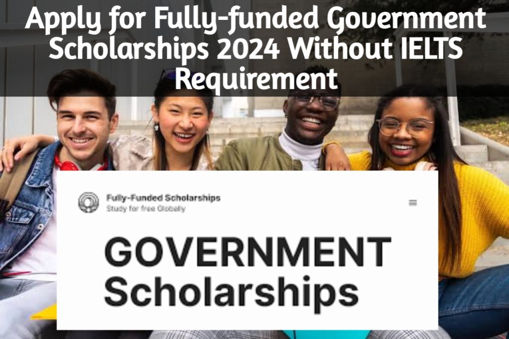 Apply for Fully-funded Government Scholarships 2024 Without IELTS Requirement