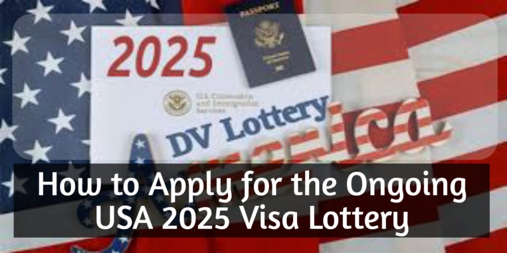 How to Apply for the Ongoing USA 2025 Visa Lottery