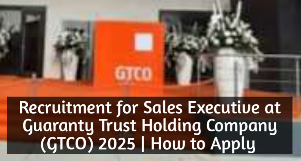 Recruitment for Sales Executive at Guaranty Trust Holding Company (GTCO) 2025 | How to Apply